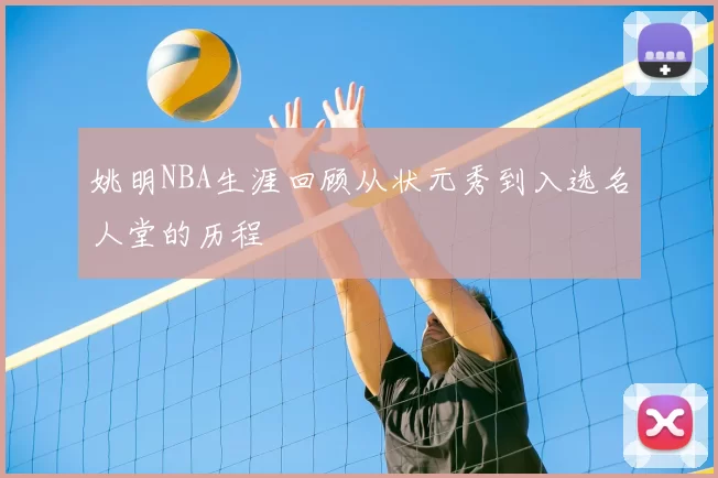 姚明NBA生涯回顾从状元秀到入选名人堂的历程