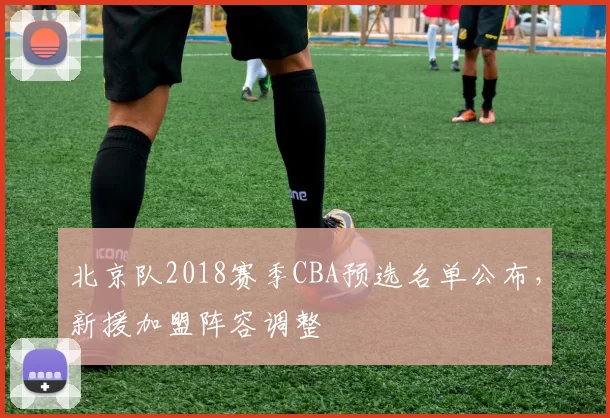 北京队2018赛季CBA预选名单公布，新援加盟阵容调整