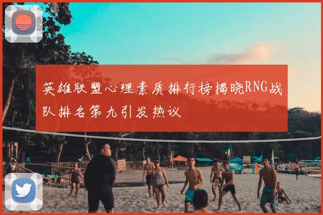 英雄联盟心理素质排行榜揭晓RNG战队排名第九引发热议