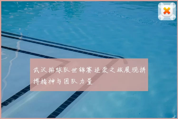 武汉排球队世锦赛逆袭之旅展现拼搏精神与团队力量