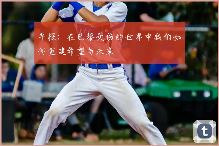 早报：在巴黎受伤的世界中我们如何重建希望与未来