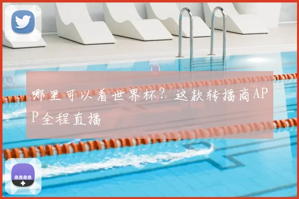 哪里可以看世界杯？这款转播商APP全程直播
