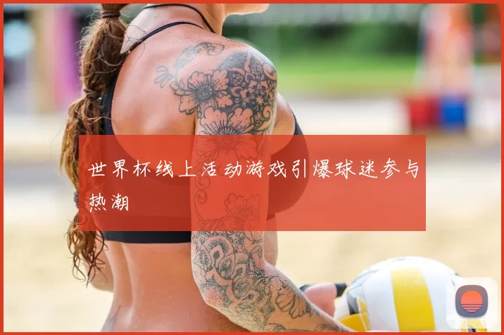 世界杯线上活动游戏引爆球迷参与热潮