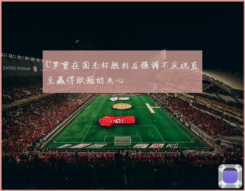 C罗曾在国王杯胜利后强调不庆祝直至赢得欧冠的决心