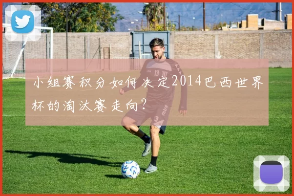 小组赛积分如何决定2014巴西世界杯的淘汰赛走向？