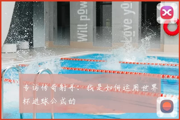 专访传奇射手:我是如何运用世界杯进球公式的