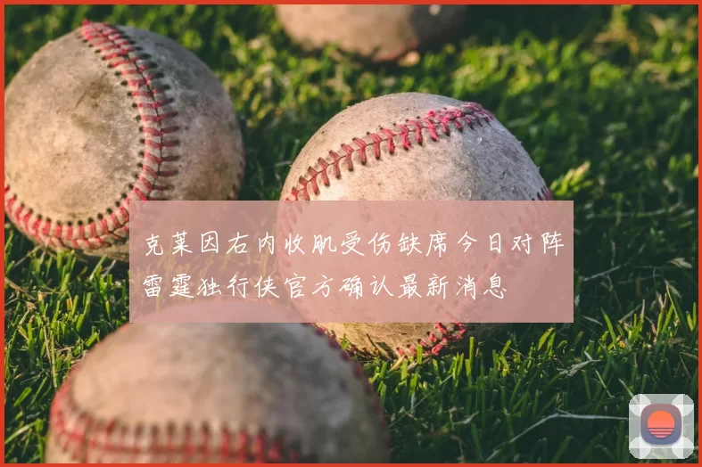 克莱因右内收肌受伤缺席今日对阵雷霆独行侠官方确认最新消息