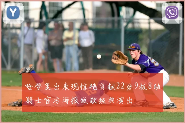 哈登复出表现惊艳贡献22分9板8助骑士官方海报致敬经典演出