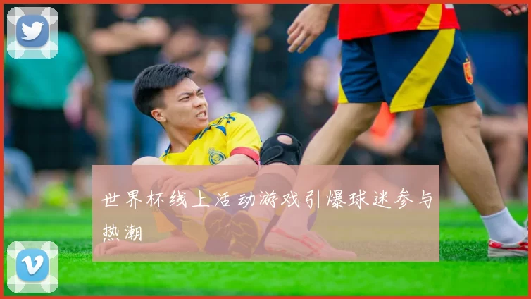 世界杯线上活动游戏引爆球迷参与热潮