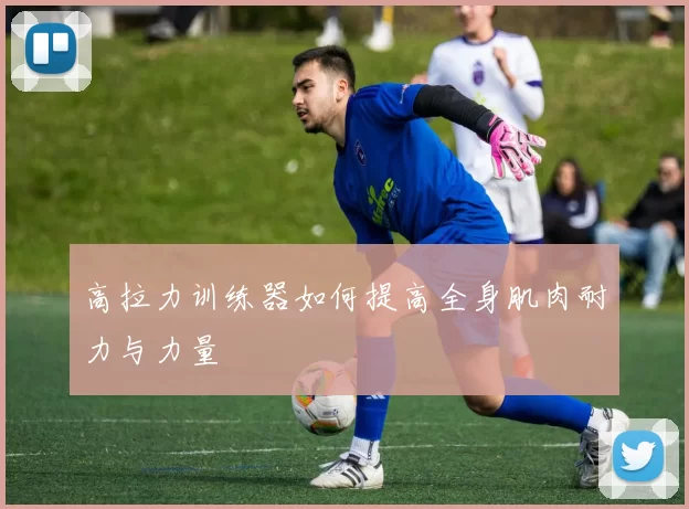 高拉力训练器如何提高全身肌肉耐力与力量