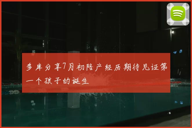 多库分享7月初陪产经历期待见证第一个孩子的诞生