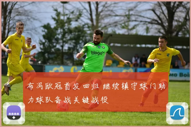 布冯欧冠首发回归 继续镇守球门助力球队备战关键战役