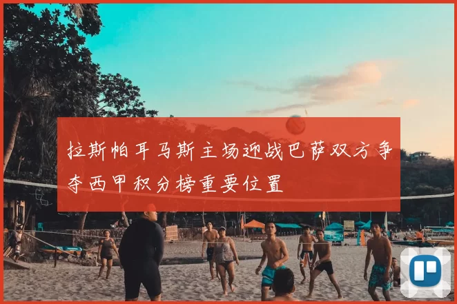 拉斯帕耳马斯主场迎战巴萨双方争夺西甲积分榜重要位置