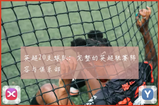 英超20支球队:完整的英超联赛阵容与俱乐部
