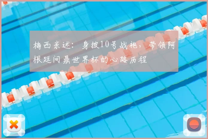 梅西亲述:身披10号战袍,带领阿根廷问鼎世界杯的心路历程