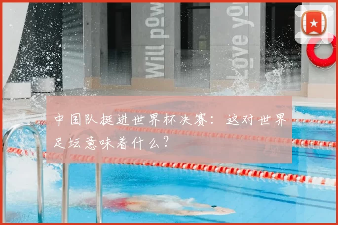 中国队挺进世界杯决赛:这对世界足坛意味着什么?