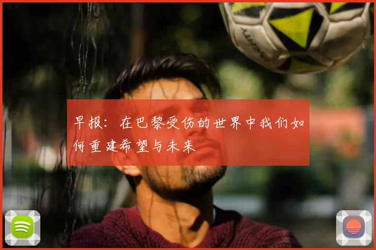 早报：在巴黎受伤的世界中我们如何重建希望与未来