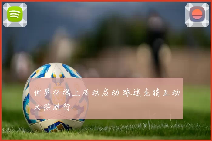 世界杯线上活动启动 球迷竞猜互动火热进行