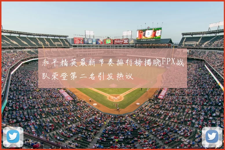 和平精英最新节奏排行榜揭晓FPX战队荣登第二名引发热议