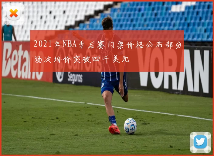 2021年NBA季后赛门票价格公布部分场次均价突破四千美元