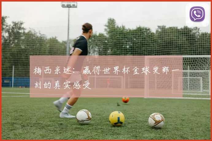 梅西亲述:赢得世界杯金球奖那一刻的真实感受