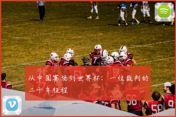 从中国赛场到世界杯:一位裁判的二十年征程
