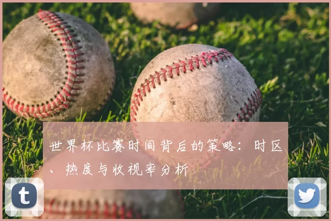 世界杯比赛时间背后的策略:时区、热度与收视率分析