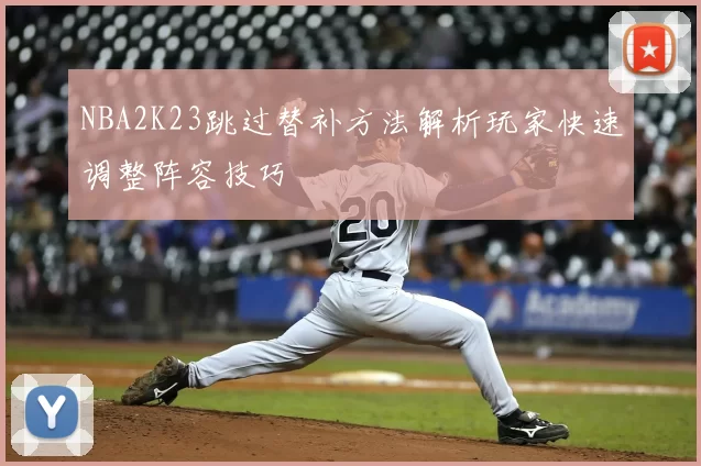 NBA2K23跳过替补方法解析玩家快速调整阵容技巧