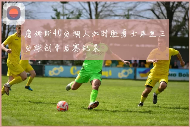 詹姆斯40分湖人加时胜勇士库里三分球创季后赛纪录