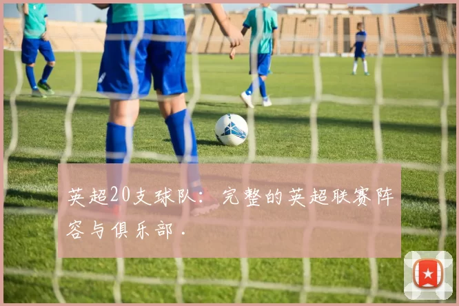 英超20支球队：完整的英超联赛阵容与俱乐部 .