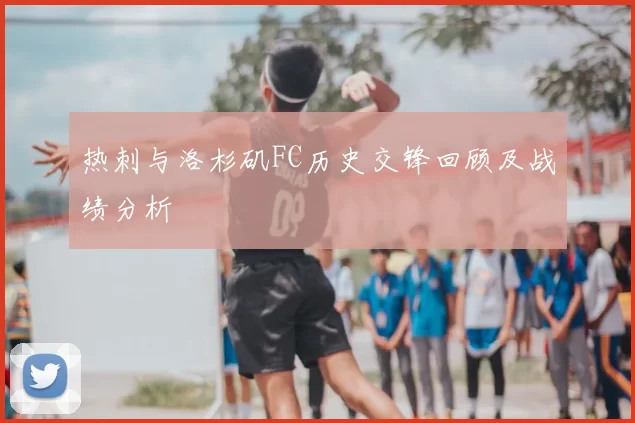 热刺与洛杉矶FC历史交锋回顾及战绩分析