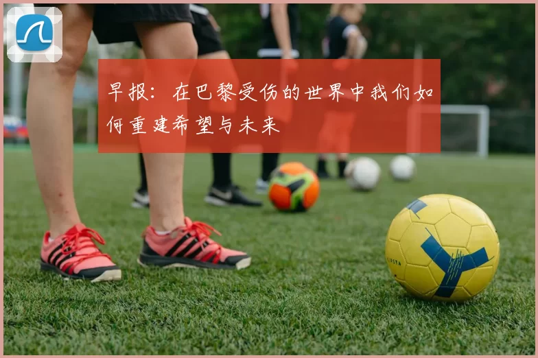 早报：在巴黎受伤的世界中我们如何重建希望与未来