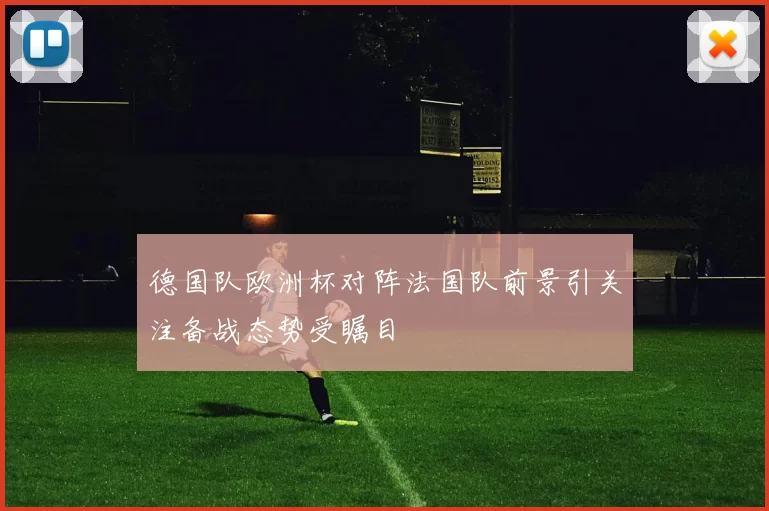 德国队欧洲杯对阵法国队前景引关注备战态势受瞩目