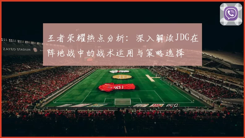王者荣耀热点分析：深入解读JDG在阵地战中的战术运用与策略选择