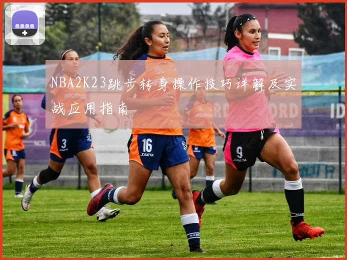 NBA2K23跳步转身操作技巧详解及实战应用指南
