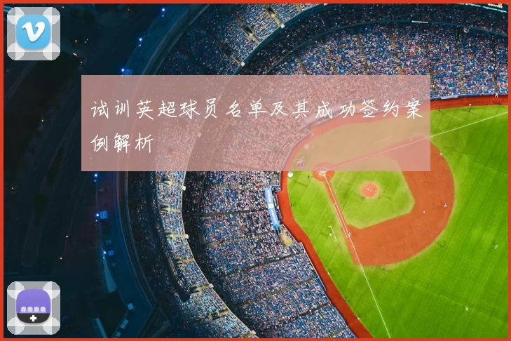 试训英超球员名单及其成功签约案例解析