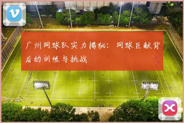 广州网球队实力揭秘：网球巨献背后的训练与挑战