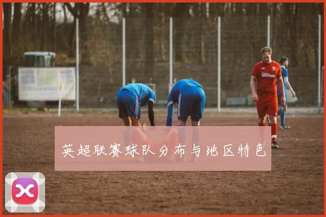英超联赛球队分布与地区特色