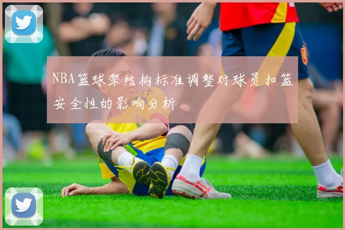 NBA篮球架结构标准调整对球员扣篮安全性的影响分析