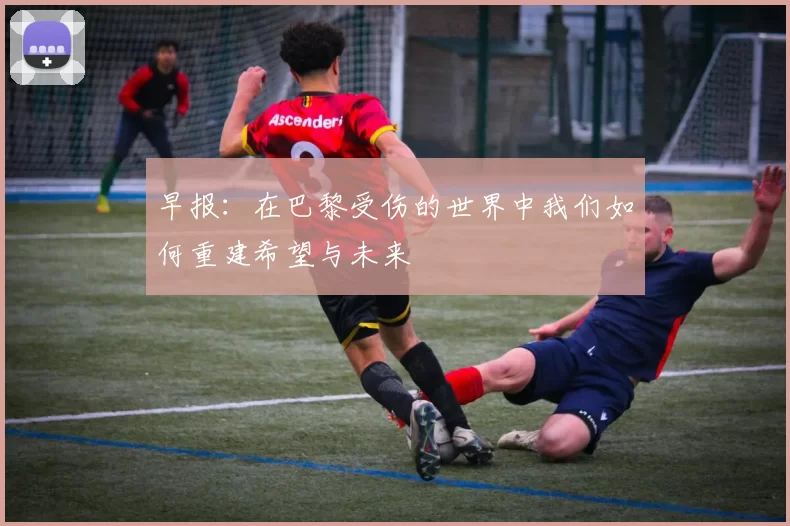 早报:在巴黎受伤的世界中我们如何重建希望与未来