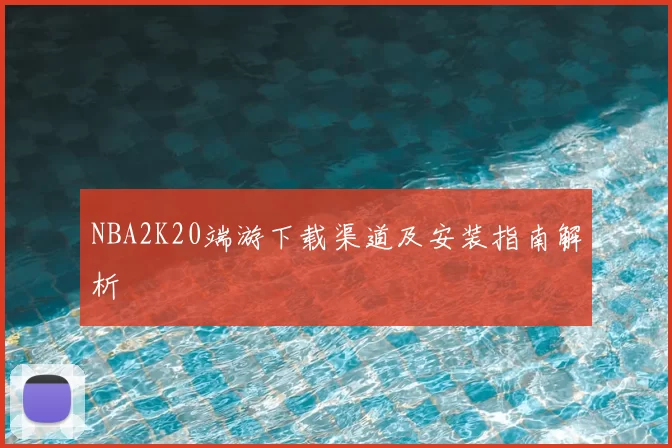 NBA2K20端游下载渠道及安装指南解析