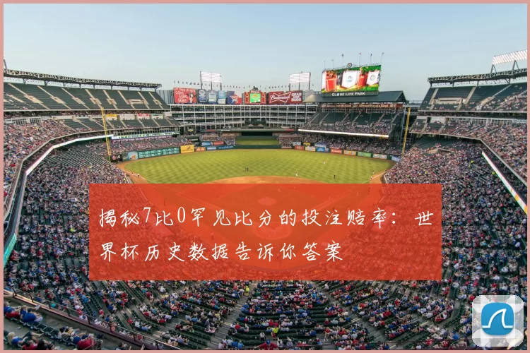揭秘7比0罕见比分的投注赔率：世界杯历史数据告诉你答案