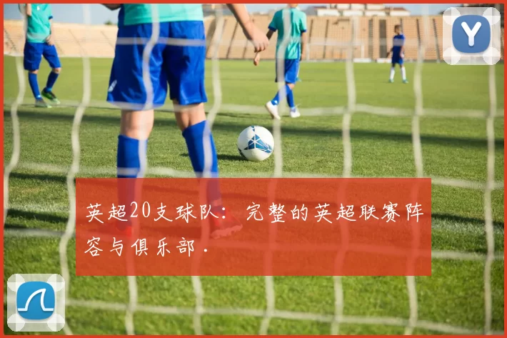 英超20支球队：完整的英超联赛阵容与俱乐部 .