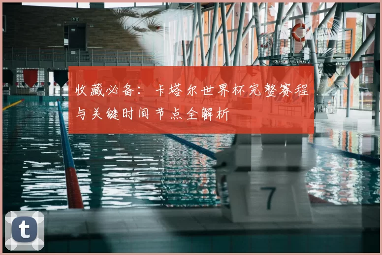 收藏必备：卡塔尔世界杯完整赛程与关键时间节点全解析