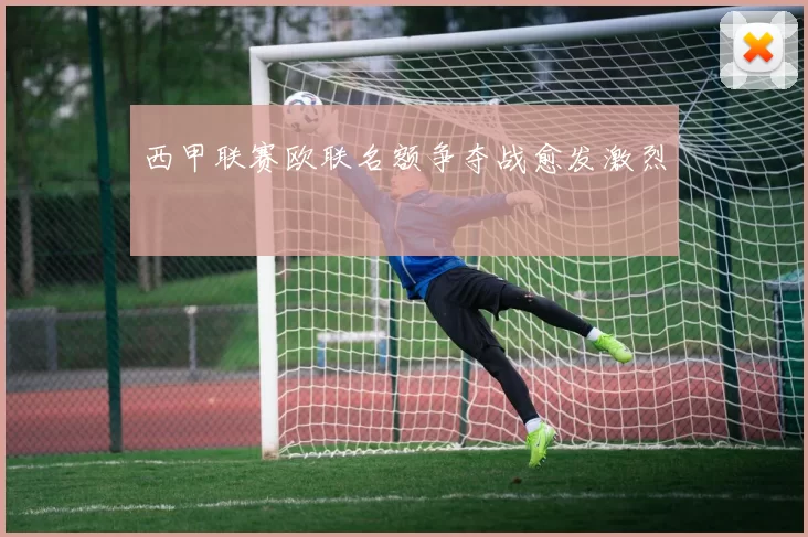 西甲联赛欧联名额争夺战愈发激烈