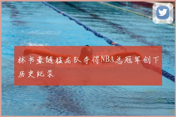 林书豪随猛龙队夺得NBA总冠军创下历史纪录