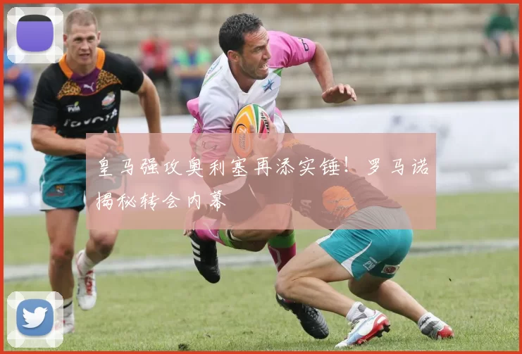 皇马强攻奥利塞再添实锤!罗马诺揭秘转会内幕
