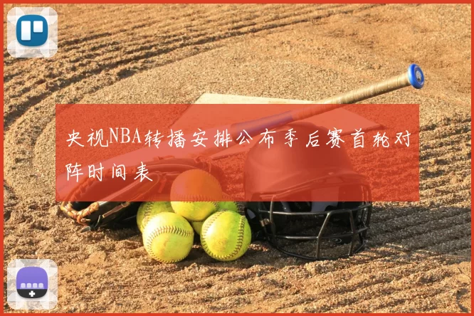 央视NBA转播安排公布季后赛首轮对阵时间表