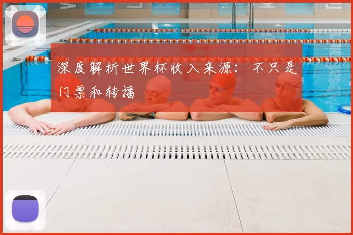 深度解析世界杯收入来源：不只是门票和转播