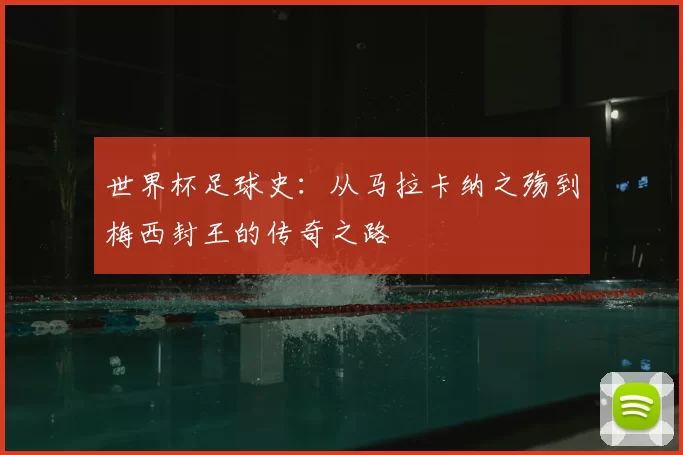 世界杯足球史:从马拉卡纳之殇到梅西封王的传奇之路